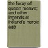 The Foray Of Queen Meave; And Other Legends Of Ireland's Heroic Age