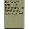 The Nation's Hero.--; In Memoriam. The Life Of James Abram Garfield door Jonas Mills Bundy