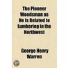 The Pioneer Woodsman As He Is Related To Lumbering In The Northwest by George Henry Warren