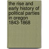 The Rise And Early History Of Political Parties In Oregon 1843-1868 door Walter Carleton Woodward