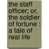 The Staff Officer; Or, The Soldier Of Fortune : A Tale Of Real Life