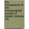 The Transactions Of The Microscopical Society Of London (Volume 13) door Unknown Author