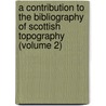 A Contribution To The Bibliography Of Scottish Topography (Volume 2) by Arther Mitchell