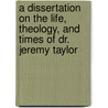 A Dissertation On The Life, Theology, And Times Of Dr. Jeremy Taylor door Ernest Horatio May