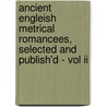 Ancient Engleish Metrical Romancees, Selected And Publish'd - Vol Ii door Joseph Ritson