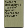 Arcana Of Spiritualism; A Manual Of Spiritual Science And Philosophy door Hudson Tuttle