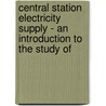 Central Station Electricity Supply - An Introduction To The Study Of door Albert Gay