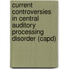 Current Controversies In Central Auditory Processing Disorder (Capd) door Ph.D. Cacace Anthony T.