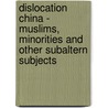 Dislocation China - Muslims, Minorities and Other Subaltern Subjects by Dru C. Gladney