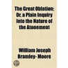 Great Oblation; Or, A Plain Inquiry Into The Nature Of The Atonement door William Joseph Bramley-Moore