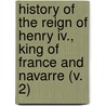 History Of The Reign Of Henry Iv., King Of France And Navarre (V. 2) door Martha Walker Freer