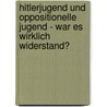 Hitlerjugend und oppositionelle Jugend - war es wirklich Widerstand? by Henning Becker