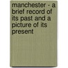 Manchester - A Brief Record Of Its Past And A Picture Of Its Present door John Clarke