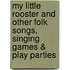 My Little Rooster and Other Folk Songs, Singing Games & Play Parties