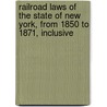 Railroad Laws Of The State Of New York, From 1850 To 1871, Inclusive door New York