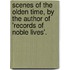Scenes Of The Olden Time, By The Author Of 'Records Of Noble Lives'.