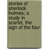 Stories Of Sherlock Holmes; A Study In Scarlet, The Sign Of The Four