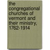 The Congregational Churches Of Vermont And Their Ministry, 1762-1914 door John Moore Comstock