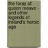 The Foray Of Queen Meave - And Other Legends Of Ireland's Heroic Age