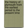 The History Of Plymouth From The Earliest Period To The Present Time door Richard Nicholls Worth