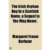 The Irish Orphan Boy In A Scottish Home, A Sequel To 'The Way Home'. by Margaret Fraser Barbour