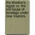 The Khedive's Egypt; Or, The Old House Of Bondage Under New Masters.