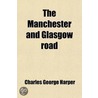 The Manchester And Glasgow Road (Volume 1); This Way To Gretna Green by Charles George Harper