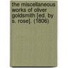 The Miscellaneous Works Of Oliver Goldsmith [Ed. By S. Rose]. (1806) door Oliver Goldsmith