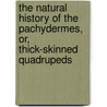 The Natural History Of The Pachydermes, Or, Thick-Skinned Quadrupeds door Sir William Jardine