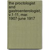 The Proctologist And Gastroenterologist; V.1-11, Mar. 1907-June 1917 by Unknown Author