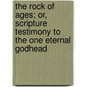 The Rock Of Ages; Or, Scripture Testimony To The One Eternal Godhead door Edward Henry Bickersteth