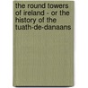 The Round Towers Of Ireland - Or The History Of The Tuath-De-Danaans by Henry O'Brien