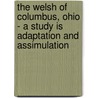 The Welsh Of Columbus, Ohio - A Study Is Adaptation And Assimulation by Daniel Jenkins Williams