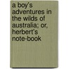 A Boy's Adventures In The Wilds Of Australia; Or, Herbert's Note-Book door Alfred William Howitt