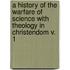 A History Of The Warfare Of Science With Theology In Christendom V. 1