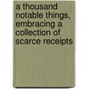 A Thousand Notable Things, Embracing A Collection Of Scarce Receipts door Thousand Notable Things