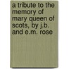 A Tribute To The Memory Of Mary Queen Of Scots, By J.B. And E.M. Rose door John Benson Rose