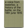 A Voice From Waterloo. A History Of The Battle, On The 18th June 1815 by Edward Cotton