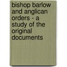 Bishop Barlow And Anglican Orders - A Study Of The Original Documents by Arthur Stapylton Barnes