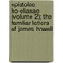 Epistolae Ho-Elianae (Volume 2); The Familiar Letters Of James Howell