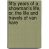 Fifty Years Of A Showman's Life, Or, The Life And Travels Of Van Hare door G. Van Hare