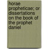 Horae Propheticae; Or Dissertations On The Book Of The Prophet Daniel door Joseph Wilson