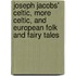 Joseph Jacobs' Celtic, More Celtic, And European Folk And Fairy Tales