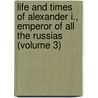 Life And Times Of Alexander I., Emperor Of All The Russias (Volume 3) by F.R. Grahame