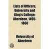 Lists Of Officers, University And King's College; Aberdeen, 1495-1860 door University Of Aberdeen