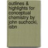 Outlines & Highlights For Conceptual Chemistry By John Suchocki, Isbn
