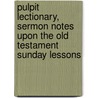Pulpit Lectionary, Sermon Notes Upon The Old Testament Sunday Lessons door John Marks Ashley