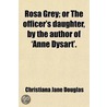 Rosa Grey; Or The Officer's Daughter, By The Author Of 'Anne Dysart'. door Christiana Jane Douglas