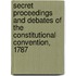 Secret Proceedings And Debates Of The Constitutional Convention, 1787
