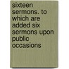 Sixteen Sermons. To Which Are Added Six Sermons Upon Public Occasions door Benjamin Hoadly